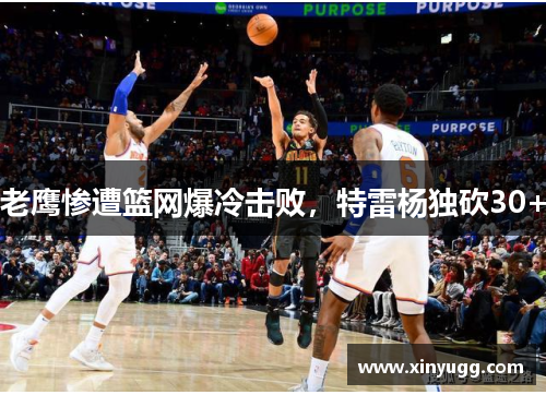 老鹰惨遭篮网爆冷击败，特雷杨独砍30+