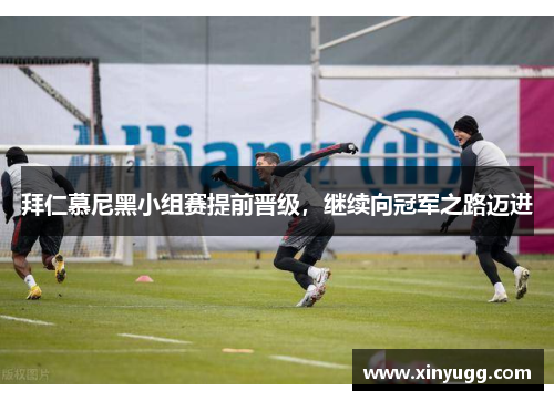 拜仁慕尼黑小组赛提前晋级，继续向冠军之路迈进