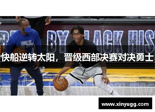 快船逆转太阳，晋级西部决赛对决勇士