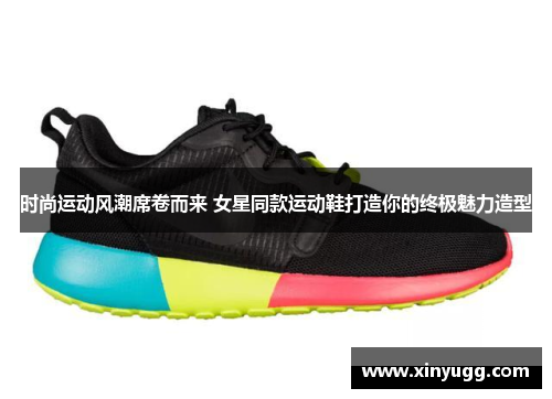 时尚运动风潮席卷而来 女星同款运动鞋打造你的终极魅力造型