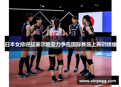 日本女排迎战塞尔维亚力争在国际赛场上再创辉煌