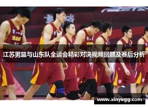 江苏男篮与山东队全运会精彩对决视频回顾及赛后分析