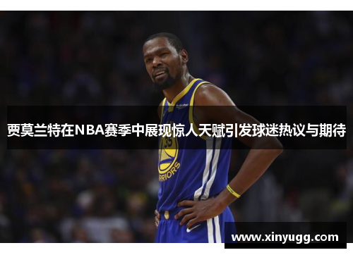 贾莫兰特在NBA赛季中展现惊人天赋引发球迷热议与期待