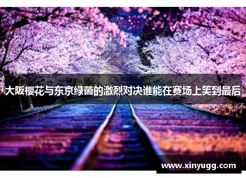 大阪樱花与东京绿茵的激烈对决谁能在赛场上笑到最后