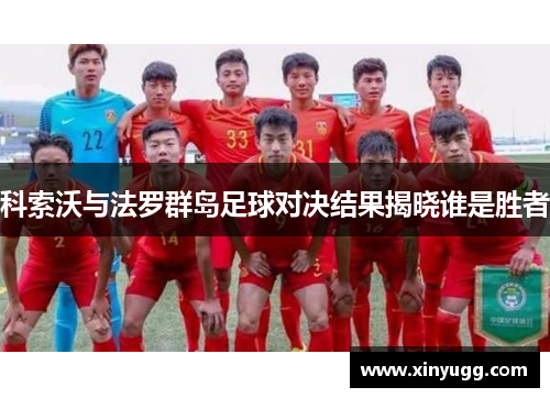 科索沃与法罗群岛足球对决结果揭晓谁是胜者
