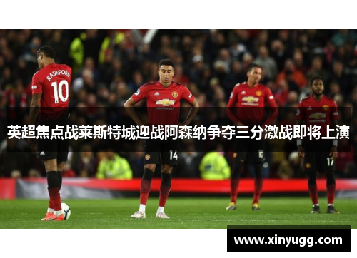 英超焦点战莱斯特城迎战阿森纳争夺三分激战即将上演